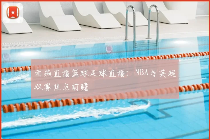 雨燕直播篮球足球直播：NBA与英超双赛焦点前瞻