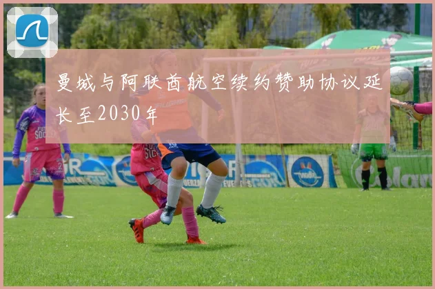 曼城与阿联酋航空续约赞助协议延长至2030年