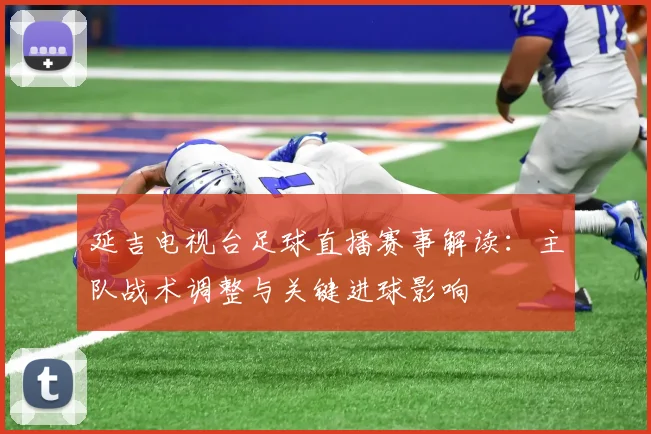 延吉电视台足球直播赛事解读：主队战术调整与关键进球影响