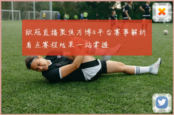 欧冠直播聚焦万博a平台赛事解析 看点赛程结果一站掌握