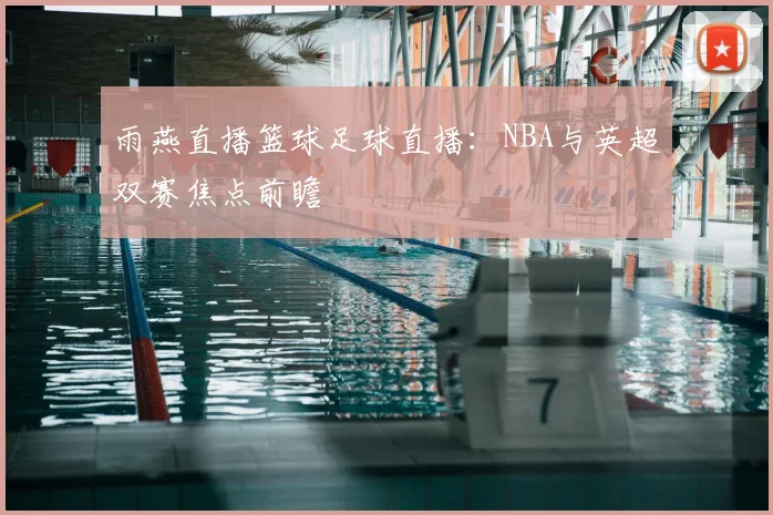 雨燕直播篮球足球直播:NBA与英超双赛焦点前瞻